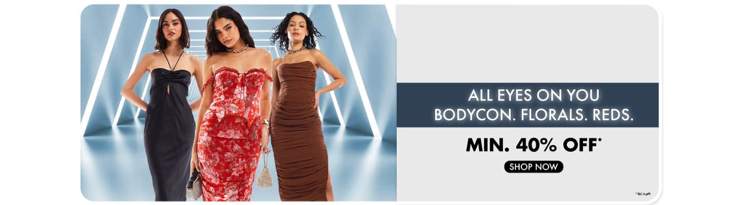 "Bodycon. Florals. Reds. All Eyes on You."" Our most-loved styles, made to flatter, bloom & stun- Min 40% off-"